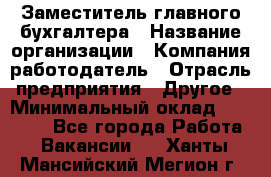 Заместитель главного бухгалтера › Название организации ­ Компания-работодатель › Отрасль предприятия ­ Другое › Минимальный оклад ­ 30 000 - Все города Работа » Вакансии   . Ханты-Мансийский,Мегион г.